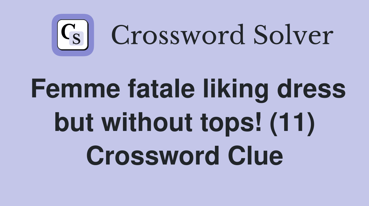 Femme fatale liking dress but without tops! (11) Crossword Clue